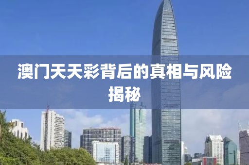 澳门天天彩背后的真相与风险揭秘