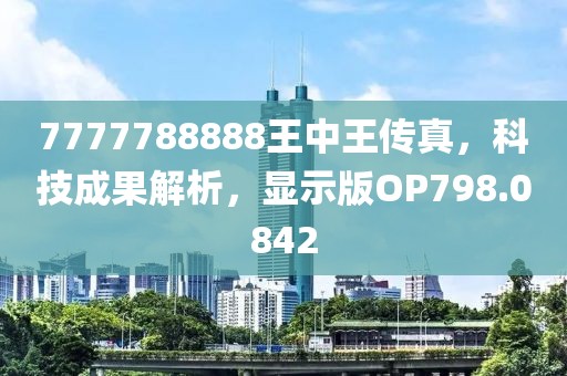 7777788888王中王传真，科技成果解析，显示版OP798.0842