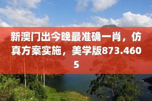新澳门出今晚最准确一肖，仿真方案实施，美学版873.4605