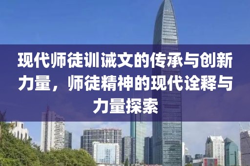 现代师徒训诫文的传承与创新力量，师徒精神的现代诠释与力量探索