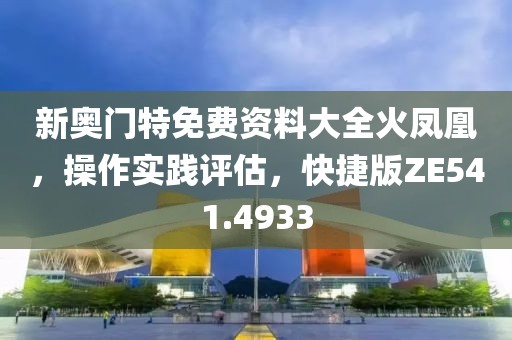 新奥门特免费资料大全火凤凰，操作实践评估，快捷版ZE541.4933