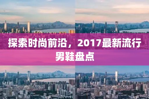 探索时尚前沿，2017最新流行男鞋盘点