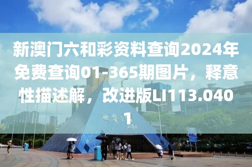 新澳门六和彩资料查询2024年免费查询01-365期图片，释意性描述解，改进版LI113.0401