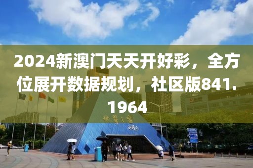 2024新澳门天天开好彩，全方位展开数据规划，社区版841.1964
