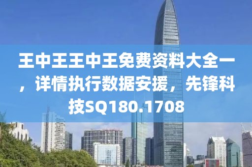 王中王王中王免费资料大全一，详情执行数据安援，先锋科技SQ180.1708