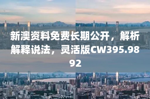 新澳资料免费长期公开，解析解释说法，灵活版CW395.9892