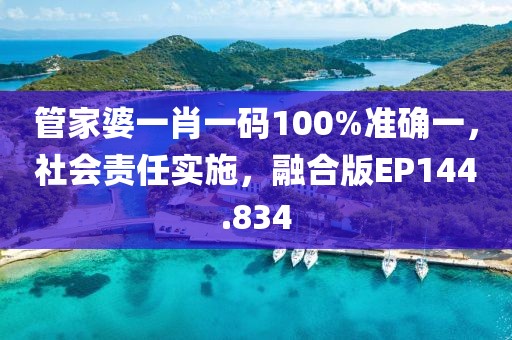 管家婆一肖一码100%准确一，社会责任实施，融合版EP144.834