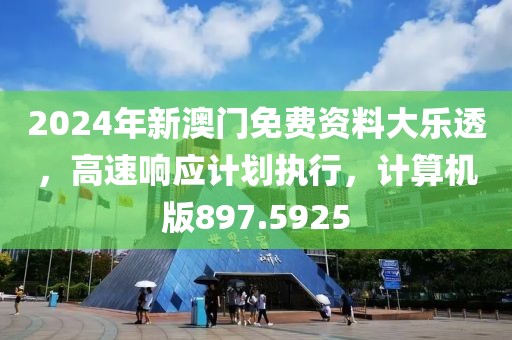 2024年新澳门免费资料大乐透，高速响应计划执行，计算机版897.5925