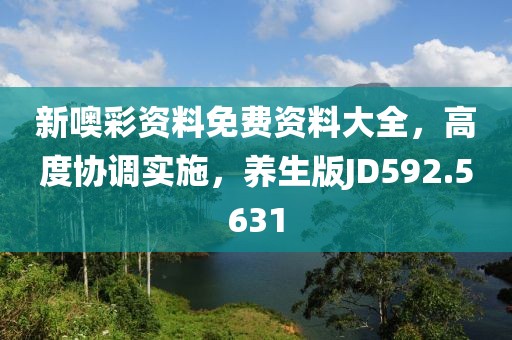 新噢彩资料免费资料大全，高度协调实施，养生版JD592.5631