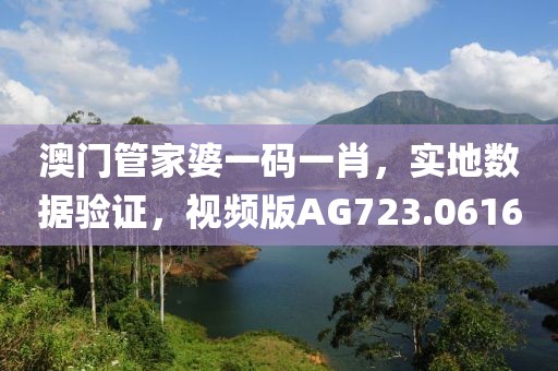 澳门管家婆一码一肖，实地数据验证，视频版AG723.0616