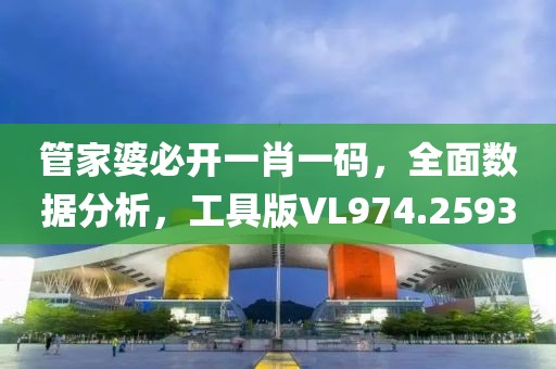 管家婆必开一肖一码，全面数据分析，工具版VL974.2593