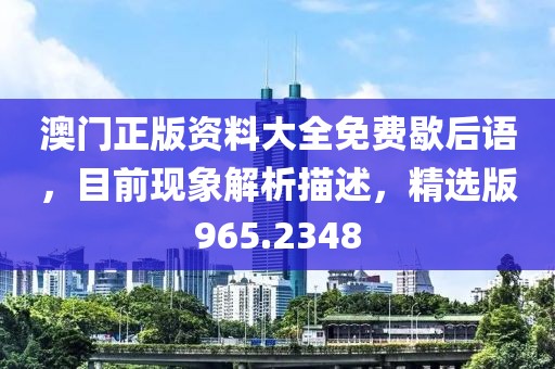 澳门正版资料大全免费歇后语，目前现象解析描述，精选版965.2348
