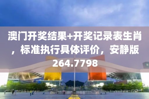 澳门开奖结果+开奖记录表生肖，标准执行具体评价，安静版264.7798