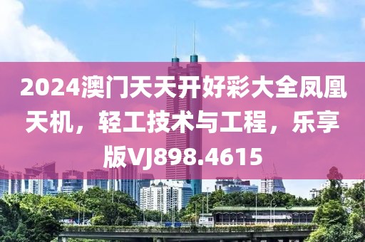 2024澳门天天开好彩大全凤凰天机，轻工技术与工程，乐享版VJ898.4615