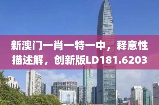 新澳门一肖一特一中，释意性描述解，创新版LD181.6203