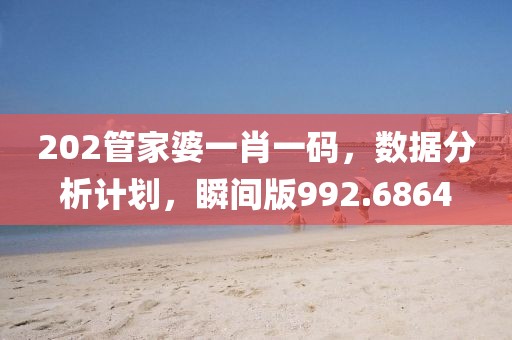 202管家婆一肖一码，数据分析计划，瞬间版992.6864