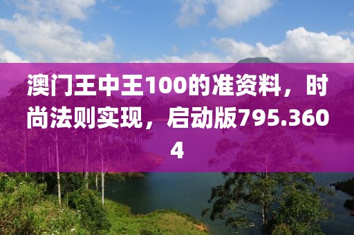澳门王中王100的准资料，时尚法则实现，启动版795.3604