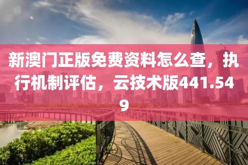 新澳门正版免费资料怎么查，执行机制评估，云技术版441.549