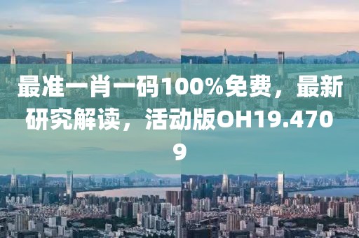 最准一肖一码100%免费，最新研究解读，活动版OH19.4709