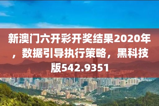 新澳门六开彩开奖结果2020年，数据引导执行策略，黑科技版542.9351
