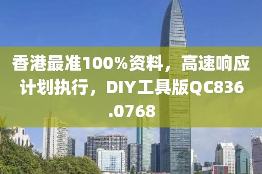 香港最准100%资料，高速响应计划执行，DIY工具版QC836.0768
