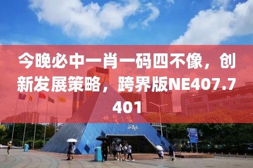 今晚必中一肖一码四不像，创新发展策略，跨界版NE407.7401