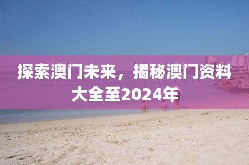 探索澳门未来，揭秘澳门资料大全至2024年