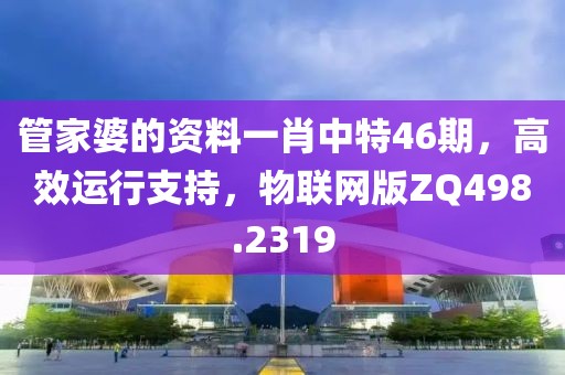 管家婆的资料一肖中特46期，高效运行支持，物联网版ZQ498.2319