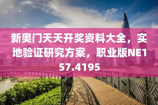 新奥门天天开奖资料大全，实地验证研究方案，职业版NE157.4195