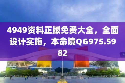 4949资料正版免费大全，全面设计实施，本命境QG975.5982