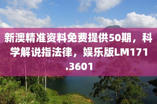 新澳精准资料免费提供50期，科学解说指法律，娱乐版LM171.3601