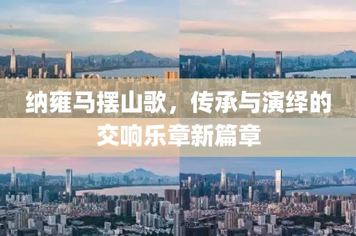 纳雍马摆山歌，传承与演绎的交响乐章新篇章