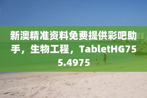 新澳精准资料免费提供彩吧助手，生物工程，TabletHG755.4975