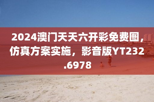 2024澳门天天六开彩免费图，仿真方案实施，影音版YT232.6978