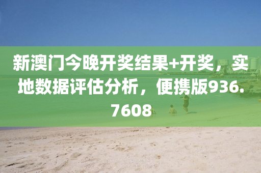 新澳门今晚开奖结果+开奖，实地数据评估分析，便携版936.7608