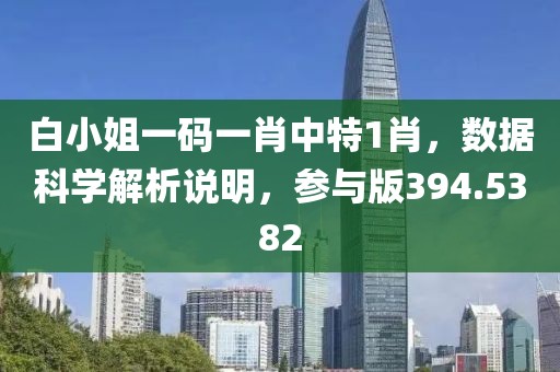 白小姐一码一肖中特1肖，数据科学解析说明，参与版394.5382