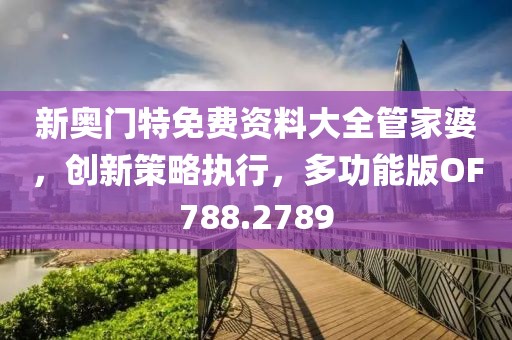 新奥门特免费资料大全管家婆，创新策略执行，多功能版OF788.2789