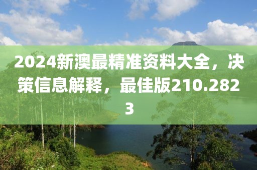 2024新澳最精准资料大全，决策信息解释，最佳版210.2823