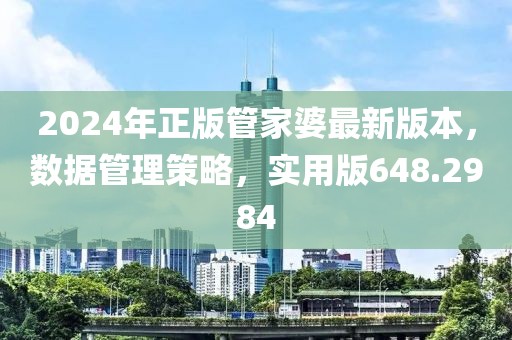 2024年正版管家婆最新版本，数据管理策略，实用版648.2984