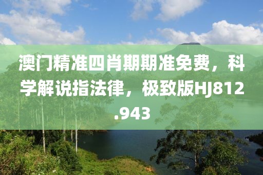 澳门精准四肖期期准免费，科学解说指法律，极致版HJ812.943