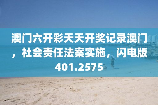 澳门六开彩天天开奖记录澳门，社会责任法案实施，闪电版401.2575