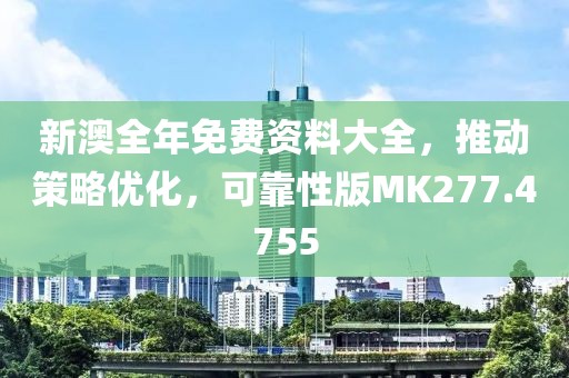 新澳全年免费资料大全，推动策略优化，可靠性版MK277.4755
