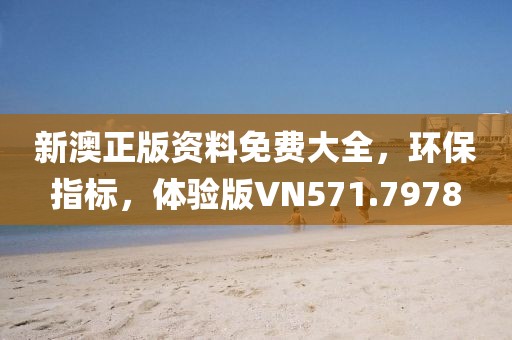 新澳正版资料免费大全，环保指标，体验版VN571.7978