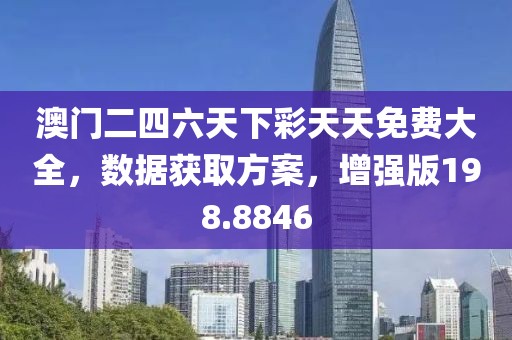 澳门二四六天下彩天天免费大全，数据获取方案，增强版198.8846