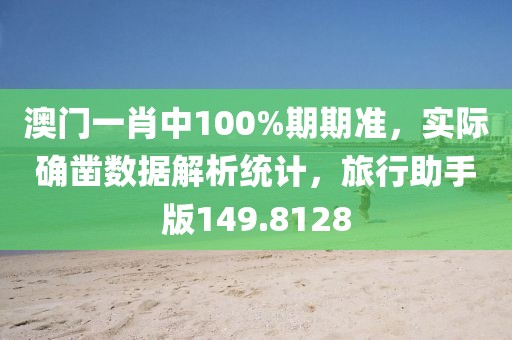澳门一肖中100%期期准，实际确凿数据解析统计，旅行助手版149.8128