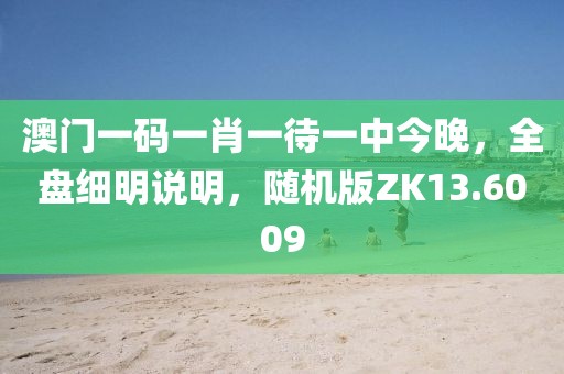 澳门一码一肖一待一中今晚，全盘细明说明，随机版ZK13.6009