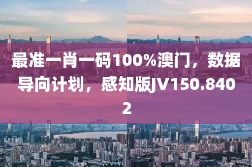 最准一肖一码100%澳门，数据导向计划，感知版JV150.8402
