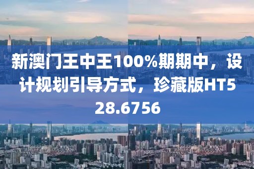 新澳门王中王100%期期中，设计规划引导方式，珍藏版HT528.6756