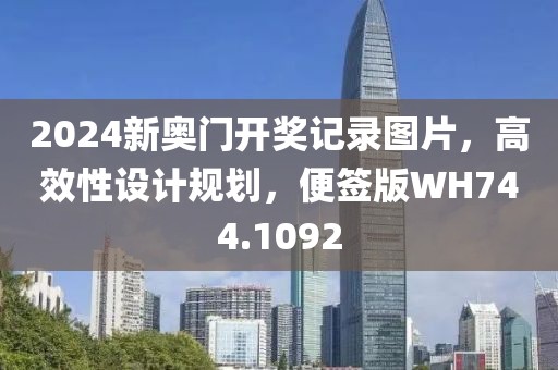 2024新奥门开奖记录图片，高效性设计规划，便签版WH744.1092