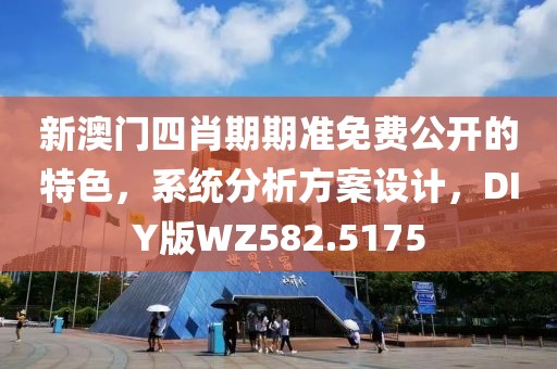 新澳门四肖期期准免费公开的特色，系统分析方案设计，DIY版WZ582.5175